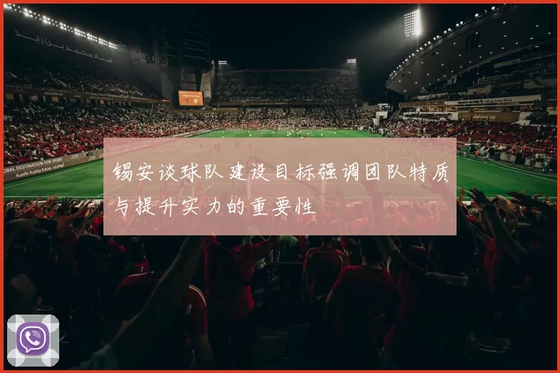 锡安谈球队建设目标强调团队特质与提升实力的重要性