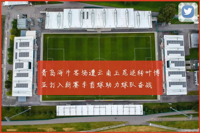 青岛海牛客场遭云南玉昆逆转叶博亚打入新赛季首球助力球队奋战