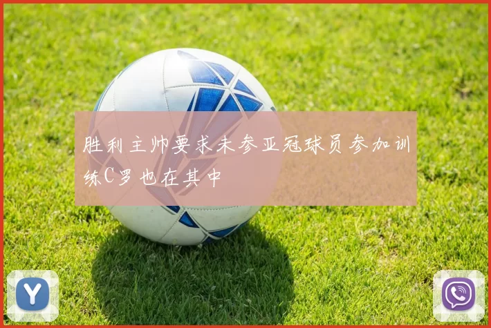 胜利主帅要求未参亚冠球员参加训练C罗也在其中