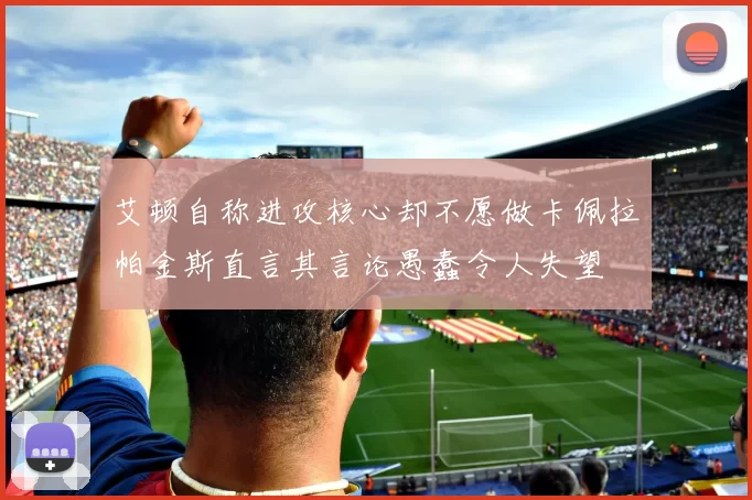 艾顿自称进攻核心却不愿做卡佩拉帕金斯直言其言论愚蠢令人失望