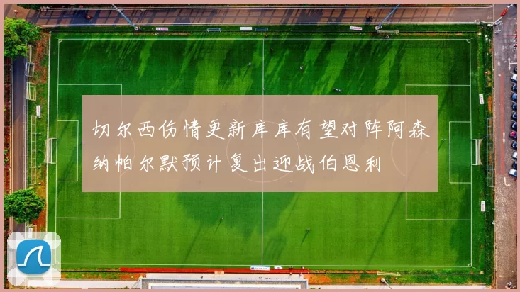 切尔西伤情更新库库有望对阵阿森纳帕尔默预计复出迎战伯恩利