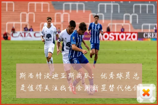 斯洛特谈迪亚斯离队：优秀球员总是值得关注我们会用新星替代他们