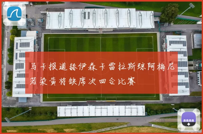 马卡报道赫伊森卡雷拉斯琼阿梅尼若染黄将缺席次回合比赛