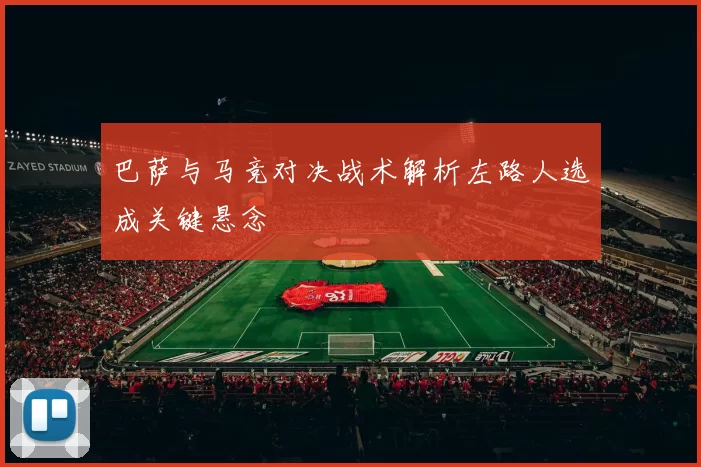 巴萨与马竞对决战术解析左路人选成关键悬念