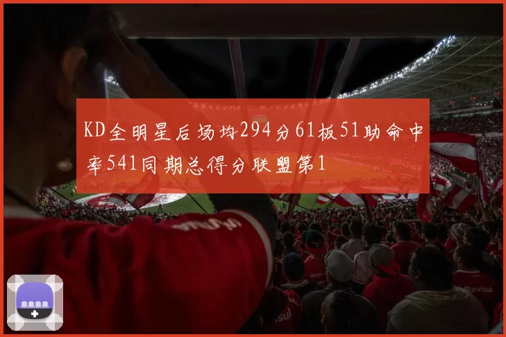 KD全明星后场均294分61板51助命中率541同期总得分联盟第1