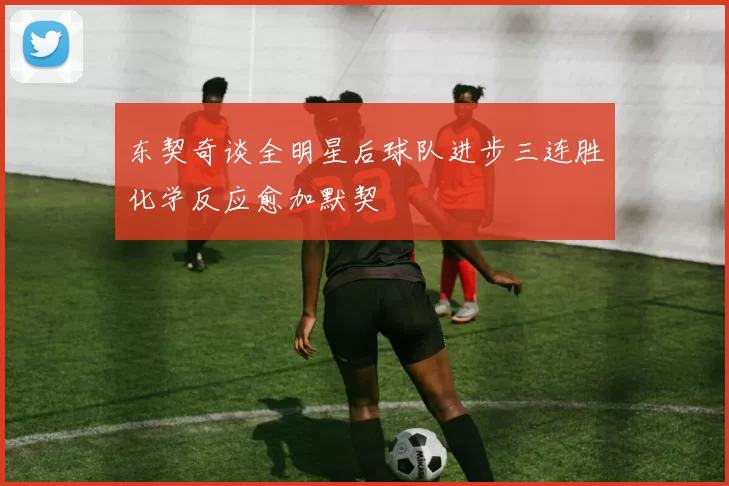 东契奇谈全明星后球队进步三连胜化学反应愈加默契