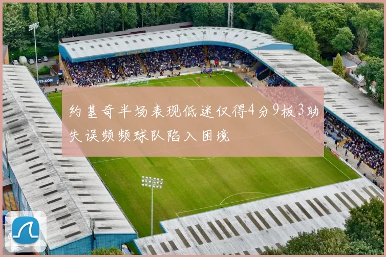 约基奇半场表现低迷仅得4分9板3助失误频频球队陷入困境