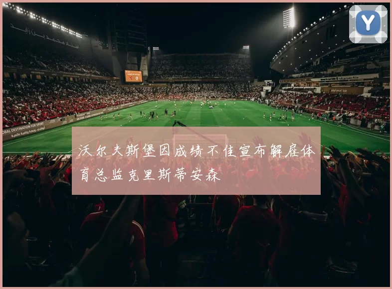 沃尔夫斯堡因成绩不佳宣布解雇体育总监克里斯蒂安森